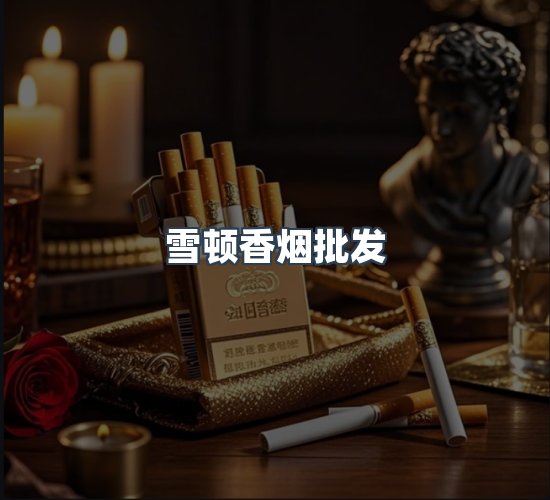 关于雪顿香烟批发